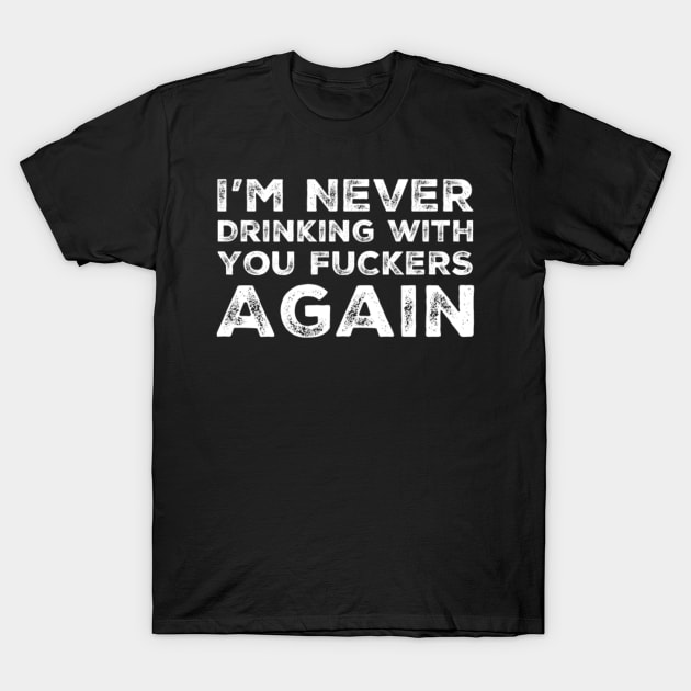 I'm never drinking with you fuckers again. A great design for those who's friends lead them astray and are a bad influence. T-Shirt by That Cheeky Tee